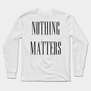 NOTHING MATTERS Long Sleeve T-Shirt